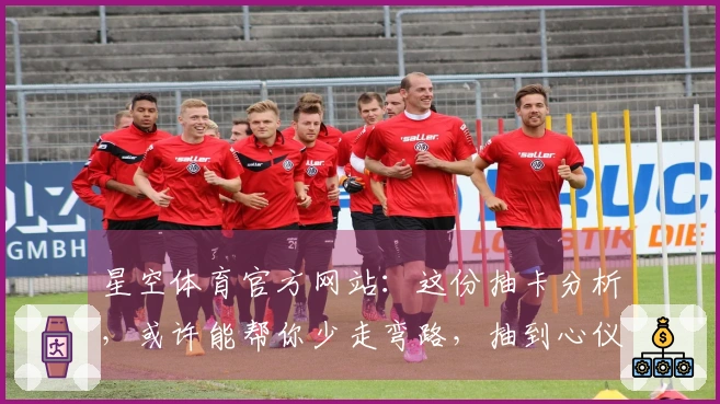 星空体育官方网站：这份抽卡分析，或许能帮你少走弯路，抽到心仪角色