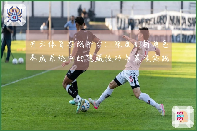 开云体育在线平台：深度剖析角色养成系统中的隐藏技巧与最佳实践