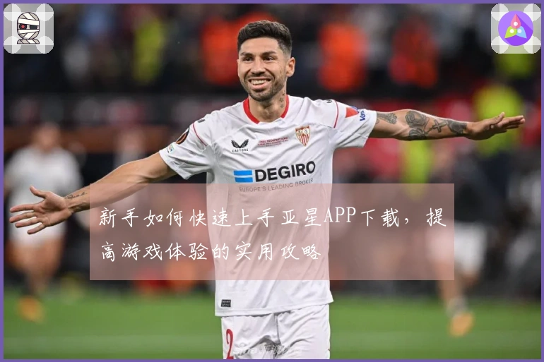 新手如何快速上手亚星APP下载，提高游戏体验的实用攻略