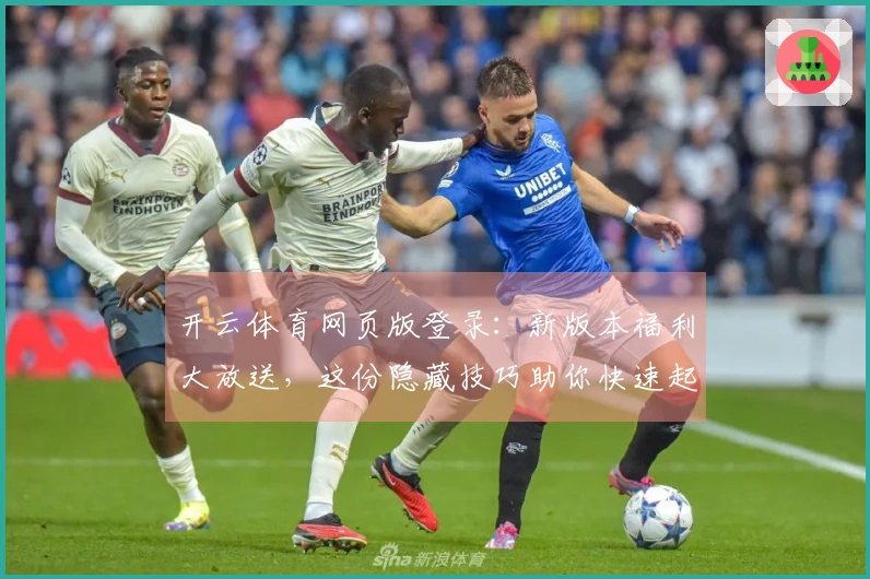 开云体育网页版登录：新版本福利大放送，这份隐藏技巧助你快速起飞！