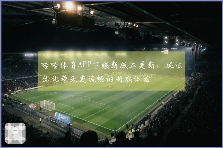 哈哈体育APP下载新版本更新，玩法优化带来更流畅的游戏体验